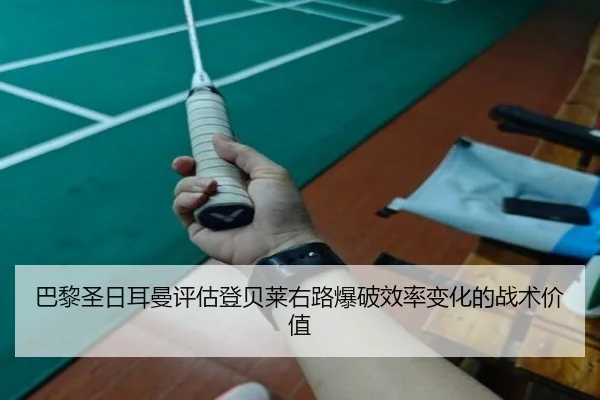 巴黎圣日耳曼评估登贝莱右路爆破效率变化的战术价值