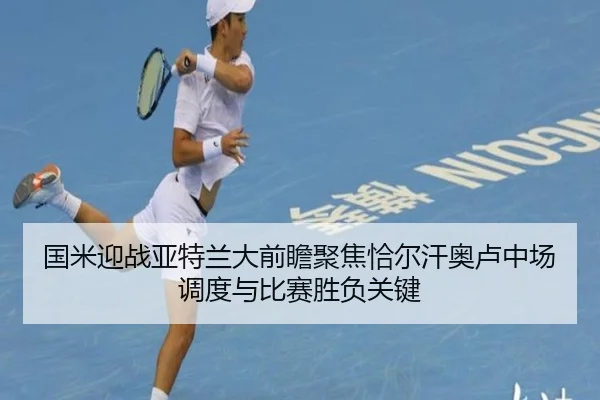 国米迎战亚特兰大前瞻聚焦恰尔汗奥卢中场调度与比赛胜负关键